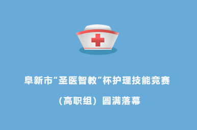 阜新市“圣醫(yī)智教”杯護(hù)理技能競(jìng)賽（高職組）圓滿落幕——以賽促學(xué)、以賽促練、以賽促教